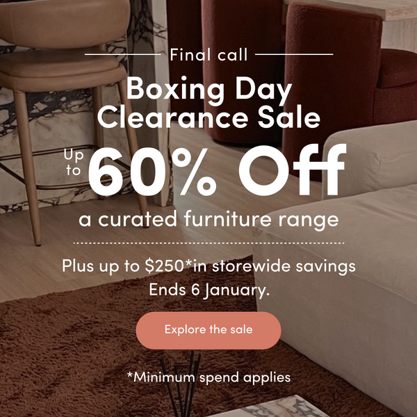 Boxing Day Clearance Sale Up to 60% off a wide range of design-led furniture Plus up to $250 in storewide savings Ends 06/1/26