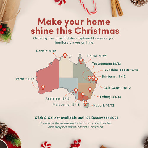 Make your home shine this ChristmasOrder early to ensure your furniture arrives on time. Click & Collect available until 23 December 2025.Pre-order items are excluded from cut-off dates and may not arrive before Christmas.