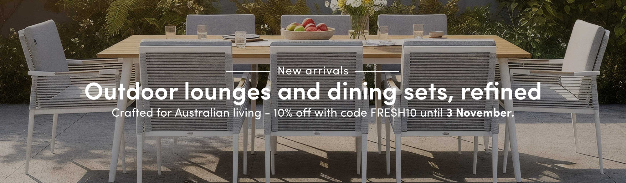 Outdoor lounges and dining sets, refined Crafted for Australian living — 10% off with code FRESH10 until 31 October.