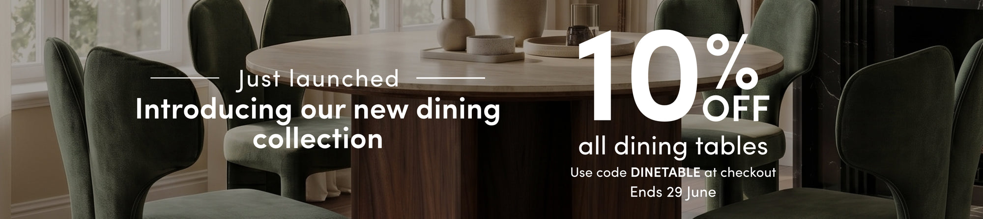 New Dining Collection. 10% Off all dining tables