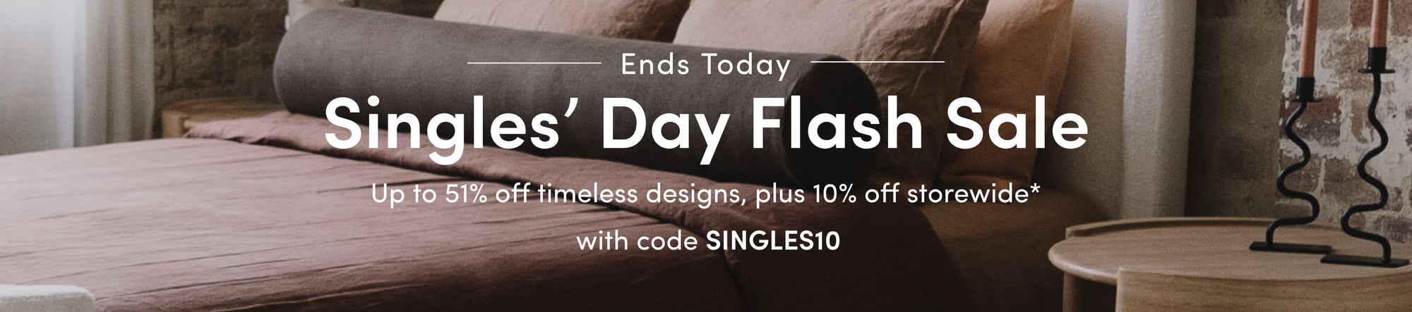 Singles’ Day Flash Sale Up to 51% off timeless designs, plus 10% off storewide* with code SINGLES10