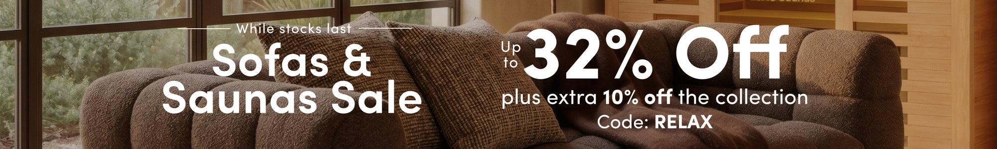 Sofas and Sauns Sale. Up to 32% Off plus extra 10% off the collection with code RELAX