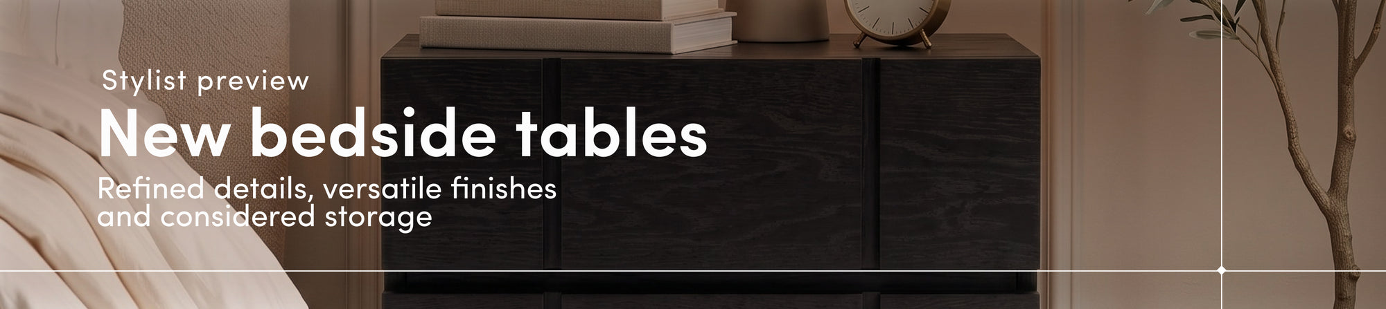 Exclusive early access to our new bedside tables
